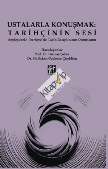 Ustalarla Konuşmak: Tarihçinin Sesi Söyleşilerle Türkiye’de Tarih Disiplininin Dönüşümü