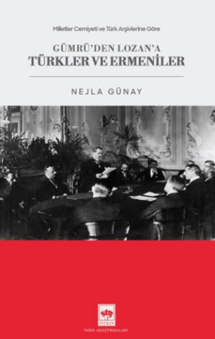 Milletler Cemiyeti ve Türk Arşivlerine Göre Gümrü'den Lozan'a Türkler ve Ermeniler