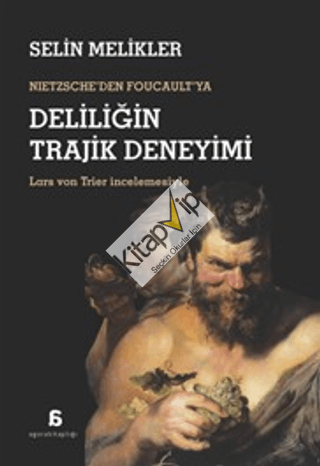 Nietzsche'den Foucault'ya Deliliğin Trajik Deneyimi