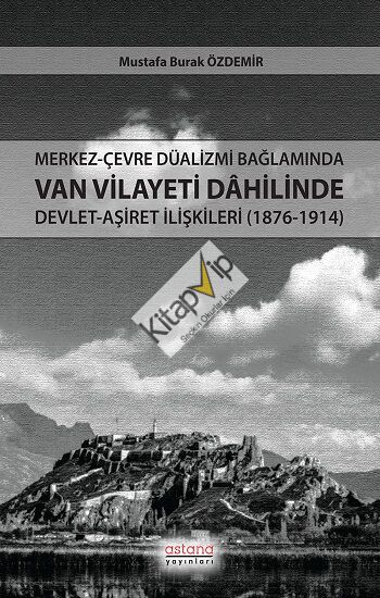 Merkez-Çevre Düalizmi Bağlamında Van Vilayeti Dâhilinde Devlet-Aşiret İlişkileri (1876-1914)
