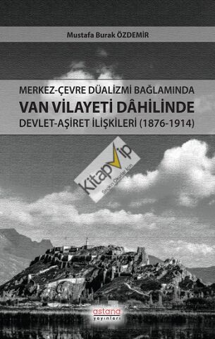 Merkez-Çevre Düalizmi Bağlamında Van Vilayeti Dâhilinde Devlet-Aşiret İlişkileri (1876-1914)