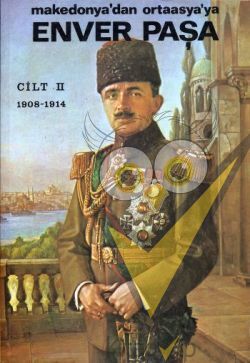 Enver Paşa 2. Cilt 1908-1914 Makedonya’dan Ortaasya’ya