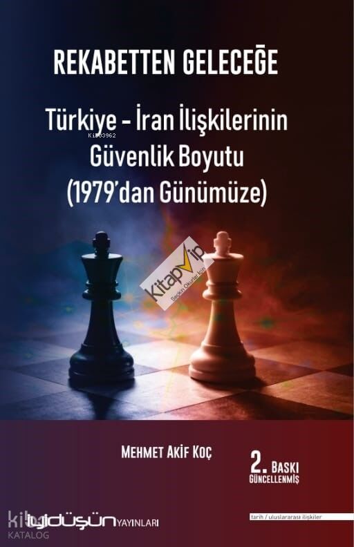 Rekabetten Geleceğe - Türkiye - İran İlişkilerinin Güvenlik Boyutu (1979’dan Günümüze)