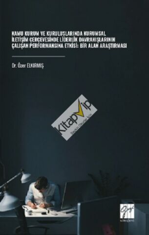 Kamu Kurum Ve Kuruluşlarında Kurumsal İletişim Çerçevesinde Liderlik Davranışlarının Çalışan Performansına Etkisi: Bir Alan Araştırması