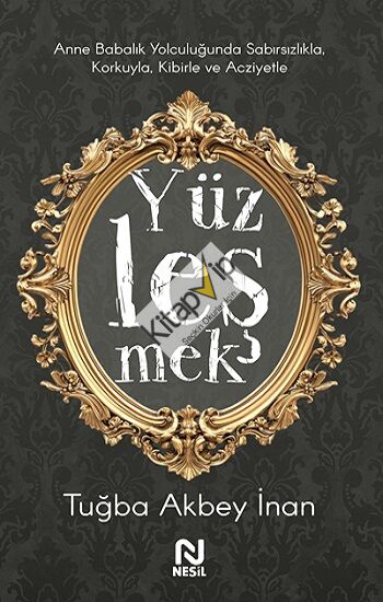 Yüzleşmek - Anne Babalık Yolculuğunda Sabırsızlıkla Korkuyla, Kibirle ve Acziyetle