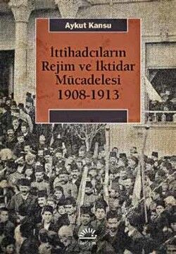 İttihadcıların Rejim ve İktidar Mücedelesi 1908-1913