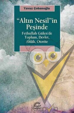Altın Nesil'in Peşinde: Fethullah Gülen'de Toplum, Devlet, Ahlak, Otorite