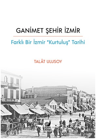 Ganimet Şehir İzmir - Farklı Bir İzmir “Kurtuluş” Tarihi