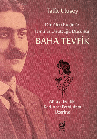 Dün’den Bugün’e İzmir’in Unuttuğu Düşünür Baha Tevfik - Ahlak, Evlilik, Kadın ve Feminizm Üzerine